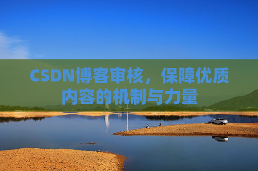CSDN博客审核,保障优质内容的机制与力量
